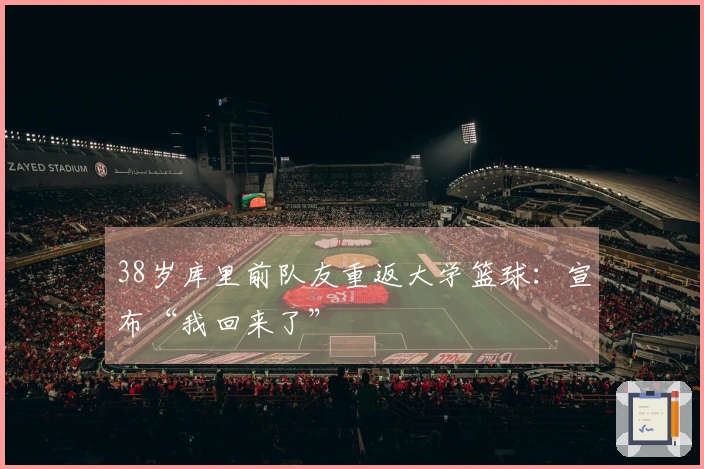 38岁库里前队友重返大学篮球：宣布“我回来了”