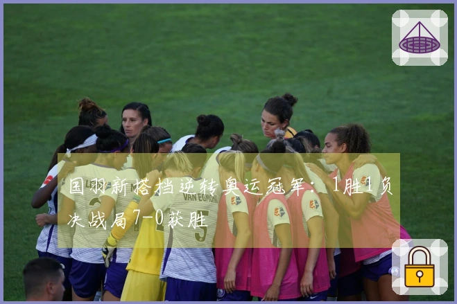 国羽新搭档逆转奥运冠军：1胜1负决战局7-0获胜