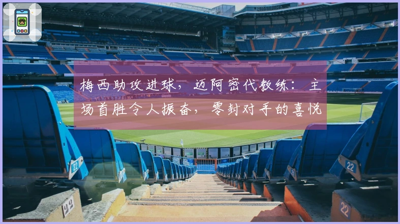 梅西助攻进球，迈阿密代教练：主场首胜令人振奋，零封对手的喜悦