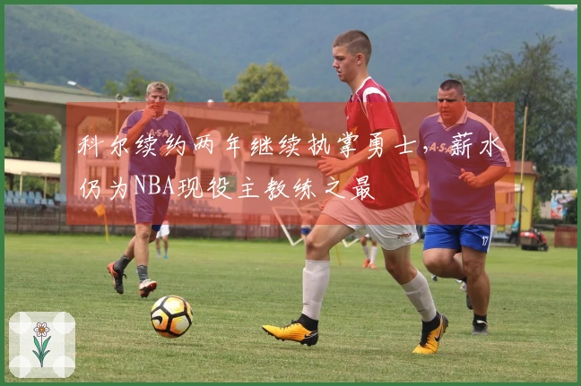 科尔续约两年继续执掌勇士，薪水仍为NBA现役主教练之最